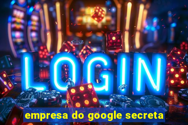 empresa do google secreta